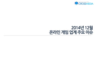 2014년12월
온라인게임업계주요이슈
 