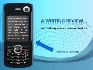 …for budding science communicators
Use readable chat
txt in this msg box
as u would on a
real phone. Srch
the web 4 txt
messaging abbrev 2
learn how 2 write
in this style. :-)
…the problem in question!
 