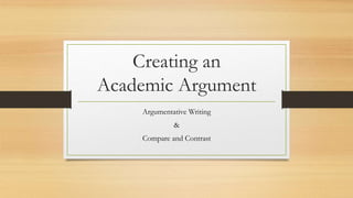 Creating an
Academic Argument
Argumentative Writing
&
Compare and Contrast
 