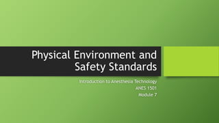 Physical Environment and
Safety Standards
Introduction to Anesthesia Technology
ANES 1501
Module 7
Part 2
 