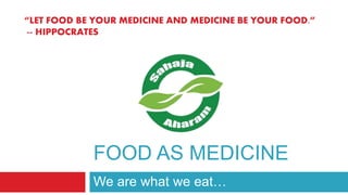FOOD AS MEDICINE
We are what we eat…
“LET FOOD BE YOUR MEDICINE AND MEDICINE BE YOUR FOOD.”
-- HIPPOCRATES
 