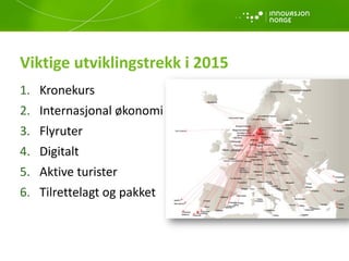 1. Kronekurs
2. Internasjonal økonomi
3. Flyruter
4. Digitalt
5. Aktive turister
6. Tilrettelagt og pakket
Viktige utviklingstrekk i 2015
 