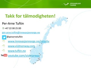 Per-Arne Tuftin
+47 22 00 25 00
per-arne.tuftin@innovasjonnorge.no
@perarnetuftin
 www.innovasjonnorge.no/reiseliv
 www.visitnorway.com
 www.tuftin.no
youtube.com/visitnorway
Takk for tålmodigheten!
 