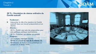 Chapitre 2
30 % : Simulation de séance ordinaire du
Comité exécutif
•  Fondement :
▶  Interpréter le rôle d’un membre du Comité
exécutif dans son travail préparatoire et en
séance.
•  Attentes :
1.  50 % : Établir une note de préparation pour
une politique publique montréalaise.
2.  50 % : Présenter son dossier au groupe.
•  Exigence :
1.  3 à 4 pages, interligne double.
Remise au groupe le jour de la séance 13.
2.  Développer un exposé oral synthétique au
groupe en un temps limité.
Travail 2
Séance 1 – Introduction à l’enseignement
Hiver 2015
POL4840 – Système politique montréalais Florent Michelot
POL4840@ﬂorent.michelot.info
 