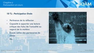 Chapitre 2
10 % : Participation Orale
•  Pertinence de la réflexion
•  Capacité à apporter une lecture
critique des faits/de l’actualité au
regard de la matière
•  Écoute active des partenaires de
classe
•  Etc.
Participation en cours
Séance 1 – Introduction à l’enseignement
Hiver 2015
POL4840 – Système politique montréalais Florent Michelot
POL4840@ﬂorent.michelot.info
 