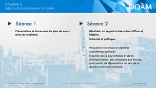 ▶ Chapitre 3
Plan des séances
Séance 1 – Introduction à l’enseignement
Hiver 2015
POL4840 – Système politique montréalais Florent Michelot
POL4840@ﬂorent.michelot.info
 