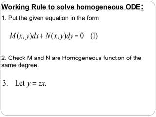 Working Rule to solve homogeneous ODE:
1. Put the given equation in the form
.Let.3 zxy =
)1(0),(),( =+ dyyxNdxyxM
2. Check M and N are Homogeneous function of the
same degree.
 