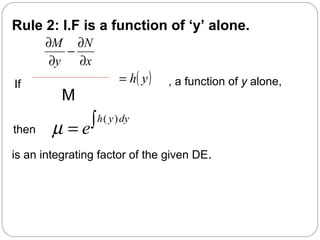 Rule 2: I.F is a function of ‘y’ alone.
If , a function of y alone,
then
( )h y dy
eµ ∫=
is an integrating factor of the given DE.
x
N
y
M
∂
∂
−
∂
∂
M
( )yh=
 