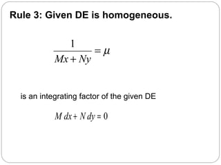 is an integrating factor of the given DE
0M dx N dy+ =
Rule 3: Given DE is homogeneous.
µ=
+ NyMx
1
 