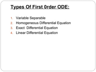 Types Of First 0rder ODE:
1. Variable Separable
2. Homogeneous Differential Equation
3. Exact Differential Equation
4. Linear Differential Equation
 