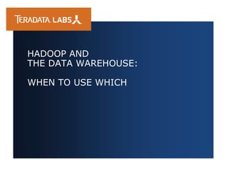 HADOOP AND
THE DATA WAREHOUSE:
WHEN TO USE WHICH
 