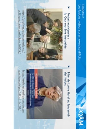 ▶  Fusions municipales :
la Cour suprême interpellée
▶  Bilan de Louise Harel au lendemain
des fusions
Les fusions : retour sur un exercice diﬃcile
Chapitre 2
http://archives.radio-canada.ca/
sports/municipal/clips/16870/
http://archives.radio-canada.ca/
politique/municipal/clips/16869/
 