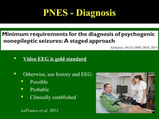 PNES - Diagnosis
 Video EEG is gold standard
 Otherwise, use history and EEG:
 Possible
 Probable
 Clinically established
LaFrance et al, 2013
 