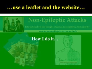 …use a leaflet and the website…
www,nonepilepticattacks.info
How I do it…
 