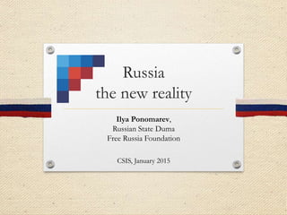 Russia
the new reality
Ilya Ponomarev,
Russian State Duma
Free Russia Foundation
CSIS, January 2015
 
