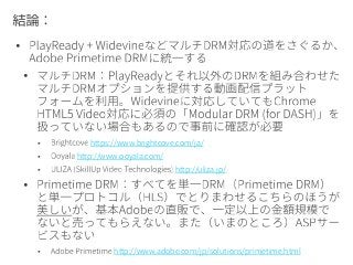 

 https://www.brightcove.com/ja/
 http://www.ooyala.com/
 http://uliza.jp/

 http://www.adobe.com/jp/solutions/primetime.html
 