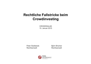 Rechtliche Fallstricke beim
Crowdinvesting
CROWDSALAD
15. Januar 2015
Peter Siedlatzek Björn Brücher
Rechtsanwalt Rechtsanwalt
 
