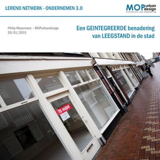 LEREND NETWERK - ONDERNEMEN 3.0
Philip Moyersoen – MOPurbandesign
20/01/2015
Een GEINTEGREERDE benadering
van LEEGSTAND in de stad
 