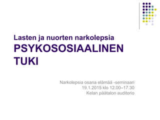 Lasten ja nuorten narkolepsia
PSYKOSOSIAALINEN
TUKI
Narkolepsia osana elämää -seminaari
19.1.2015 klo 12.00–17.30
Kelan päätalon auditorio
 