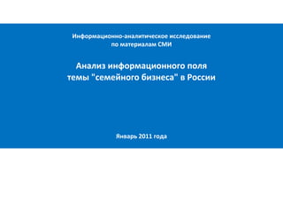 Информационно-аналитическое исследование
по материалам СМИ

Анализ информационного поля
темы "семейного бизнеса" в России

Январь 2011 года

 