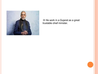  He work in a Gujarat as a great
trustable chief minister.
 