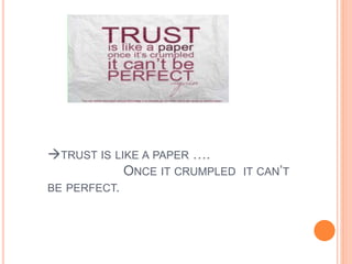TRUST IS LIKE A PAPER ….
ONCE IT CRUMPLED IT CAN’T
BE PERFECT.
 