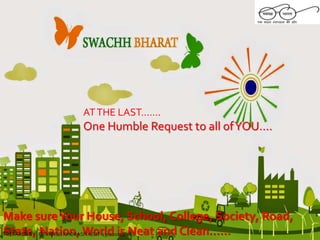 ATTHE LAST…….
One Humble Request to all ofYOU….
Make sureYour House, School, College, Society, Road,
State, Nation, World is Neat and Clean……PREPARED BY : DEVANSU KHORASIYA(GIT-150120119066)
 