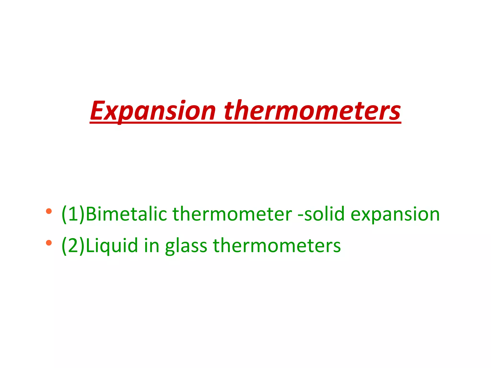 Expansion thermometers

(1)Bimetalic thermometer -solid expansion

(2)Liquid in glass thermometers
 