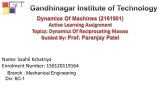 Branch : Mechanical Engineering
Div: 6C-1
Name: Saahil Kshatriya
Enrolment Number: 150120119164
 
