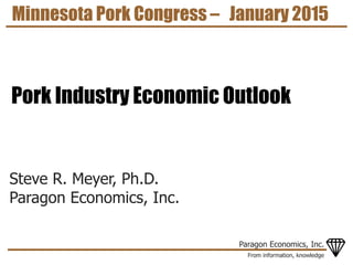 From information, knowledge
Paragon Economics, Inc.
Steve R. Meyer, Ph.D.
Paragon Economics, Inc.
Minnesota Pork Congress – January 2015
Pork Industry Economic Outlook
 
