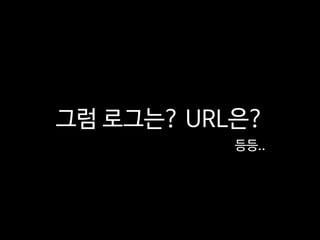 그럼 로그는? URL은?
등등..
 