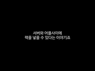 서버와 어플사이에

랙을 넣을 수 있다는 이야기죠
 