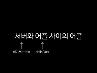 서버와 어플 사이의 어플
여기서는 thin HelloRack
 