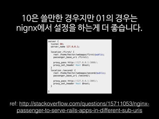 10은 쓸만한 경우지만 01의 경우는
nignx에서 설정을 하는게 더 좋습니다.
ref: http://stackoverﬂow.com/questions/15711053/nginx-
passenger-to-serve-rails-apps-in-different-sub-uris
 
