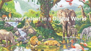 Animal Talent in a Digital World
 