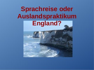 Sprachreise oder
Auslandspraktikum
England?
 