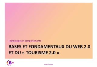 Virage Numérique
BASES ET FONDAMENTAUX DU WEB 2.0
ET DU « TOURISME 2.0 »
Technologies et comportements
 