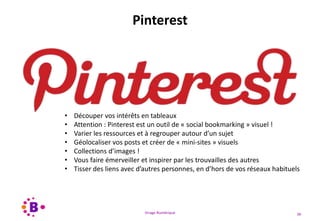 Virage Numérique 36
Pinterest
• Découper vos intérêts en tableaux
• Attention : Pinterest est un outil de « social bookmarking » visuel !
• Varier les ressources et à regrouper autour d’un sujet
• Géolocaliser vos posts et créer de « mini-sites » visuels
• Collections d’images !
• Vous faire émerveiller et inspirer par les trouvailles des autres
• Tisser des liens avec d’autres personnes, en d’hors de vos réseaux habituels
 