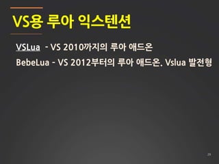 29
VS용 루아 익스텐션
VSLua - VS 2010까지의 루아 애드온
BebeLua – VS 2012부터의 루아 애드온. Vslua 발전형
 