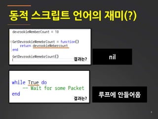 6
동적 스크립트 언어의 재미(?)
결과는? nil
결과는?
루프에 안들어옴
 