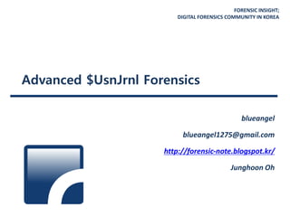 FORENSIC INSIGHT;
DIGITAL FORENSICS COMMUNITY IN KOREA
Advanced $UsnJrnl Forensics
blueangel
blueangel1275@gmail.com
http://forensic-note.blogspot.kr/
Junghoon Oh
 