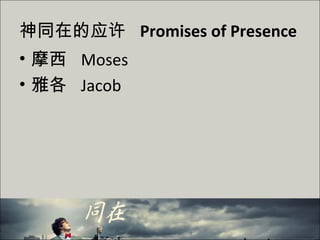 神同在的应许 Promises of Presence
• 摩西 Moses
• 雅各 Jacob
 