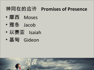 神同在的应许 Promises of Presence
• 摩西 Moses
• 雅各 Jacob
• 以赛亚 Isaiah
• 基甸 Gideon
 