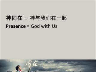 神同在 = 神与我们在一起
Presence = God with Us
 