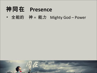 神同在 Presence
• 全能的　神 = 能力 Mighty God – Power
 