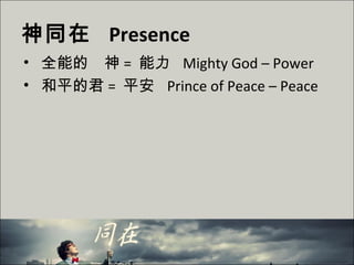 神同在 Presence
• 全能的　神 = 能力 Mighty God – Power
• 和平的君 = 平安 Prince of Peace – Peace
 