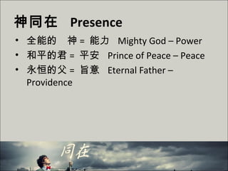 神同在 Presence
• 全能的　神 = 能力 Mighty God – Power
• 和平的君 = 平安 Prince of Peace – Peace
• 永恒的父 = 旨意 Eternal Father –
Providence
 
