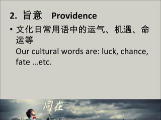 2. 旨意 Providence
• 文化日常用语中的运气、机遇、命
运等
Our cultural words are: luck, chance,
fate …etc.
 