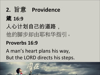 2. 旨意 Providence
箴 16:9
人心计划自己的道路，
他的脚步却由耶和华指引。
Proverbs 16:9
A man’s heart plans his way,
But the LORD directs his steps.
 