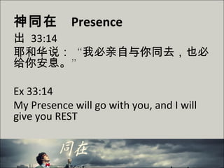 神同在 Presence
出 33:14
耶和华说：“我必亲自与你同去，也必
给你安息。”
Ex 33:14
My Presence will go with you, and I will
give you REST
 